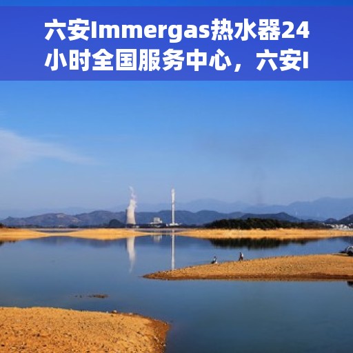 六安Immergas热水器24小时全国服务中心，六安Immergas热水器全天候全国服务热线