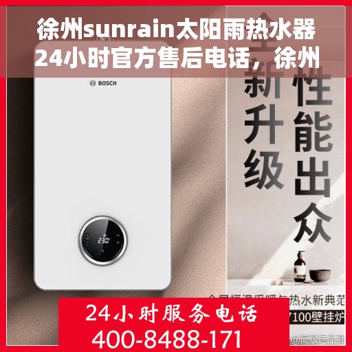 徐州sunrain太阳雨热水器24小时官方售后电话，徐州Sunrain太阳雨热水器全天候官方售后热线服务电话
