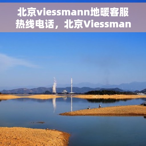 北京viessmann地暖客服热线电话，北京Viessmann地暖客服热线全攻略，专业热线，温暖您的生活