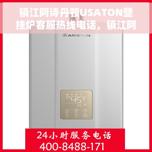 镇江阿诗丹顿USATON壁挂炉客服热线电话，镇江阿诗丹顿USATON壁挂炉客户服务热线电话解析