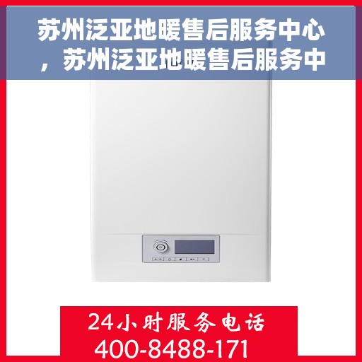 苏州泛亚地暖售后服务中心，苏州泛亚地暖售后服务中心，专业贴心的地暖维护与保障服务