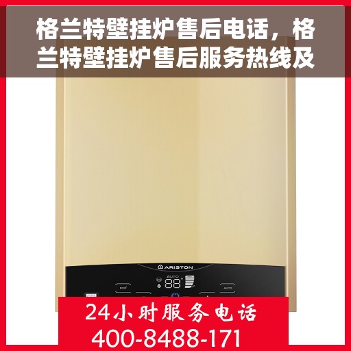 格兰特壁挂炉售后电话，格兰特壁挂炉售后服务热线及电话详解