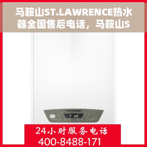 马鞍山ST.LAWRENCE热水器全国售后电话，马鞍山ST.LAWRENCE热水器售后服务热线及电话全攻略