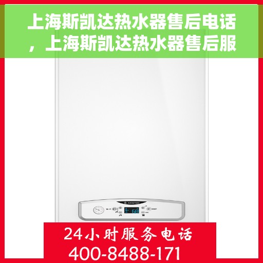 上海斯凯达热水器售后电话，上海斯凯达热水器售后服务热线及电话全解析