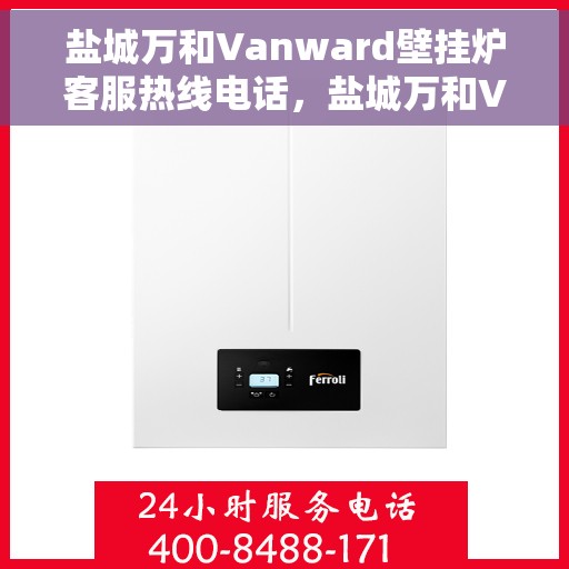 盐城万和Vanward壁挂炉客服热线电话，盐城万和Vanward壁挂炉客服热线详解，专业解答，贴心服务