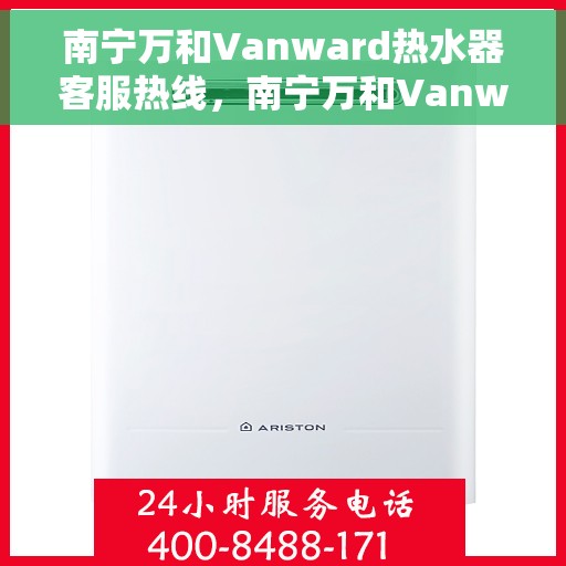 南宁万和Vanward热水器客服热线，南宁万和Vanward热水器客服热线，专业解答，贴心服务