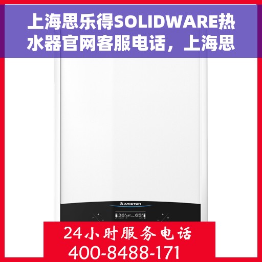上海思乐得SOLIDWARE热水器官网客服电话，上海思乐得SOLIDWARE热水器官方客服热线及售后服务电话