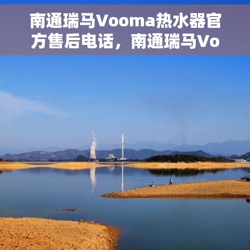 南通瑞马Vooma热水器官方售后电话，南通瑞马Vooma热水器售后专线与服务中心指南