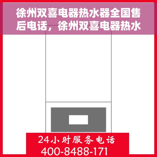 徐州双喜电器热水器全国售后电话，徐州双喜电器热水器售后全国服务热线及维修指南