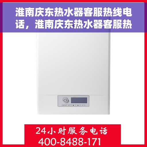 淮南庆东热水器客服热线电话，淮南庆东热水器客服热线详解，专业解答，贴心服务