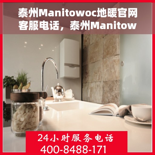 泰州Manitowoc地暖官网客服电话，泰州Manitowoc地暖官方客服热线及咨询电话号码