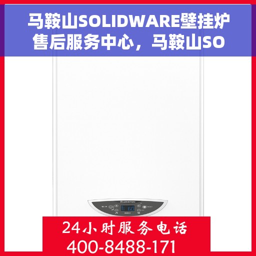 马鞍山SOLIDWARE壁挂炉售后服务中心，马鞍山SOLIDWARE壁挂炉售后服务中心，专业维修，贴心服务