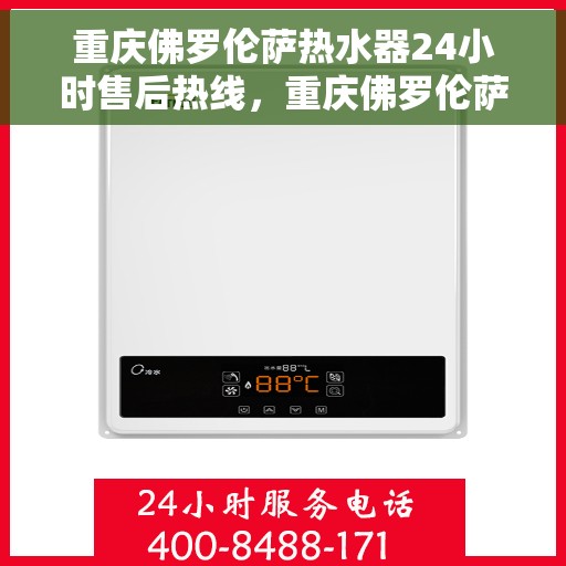 重庆佛罗伦萨热水器24小时售后热线，重庆佛罗伦萨热水器全天候售后热线服务保障