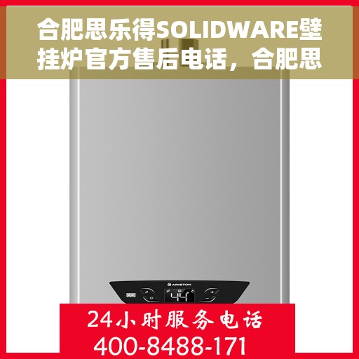 合肥思乐得SOLIDWARE壁挂炉官方售后电话，合肥思乐得SOLIDWARE壁挂炉售后服务热线及官方电话支持指南