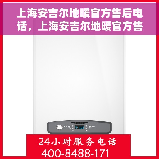 上海安吉尔地暖官方售后电话，上海安吉尔地暖官方售后热线电话