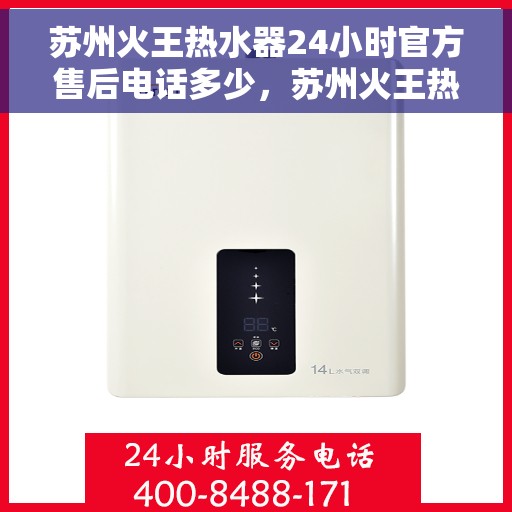苏州火王热水器24小时官方售后电话多少，苏州火王热水器全天候官方售后电话揭秘