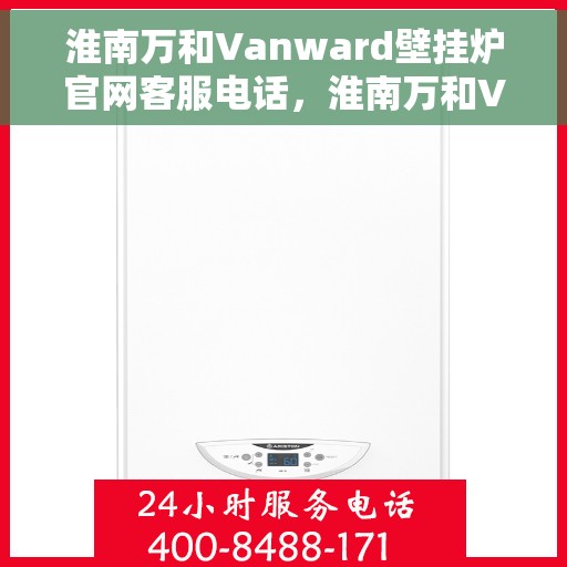 淮南万和Vanward壁挂炉官网客服电话，淮南万和Vanward壁挂炉官方客服热线及售后支持服务
