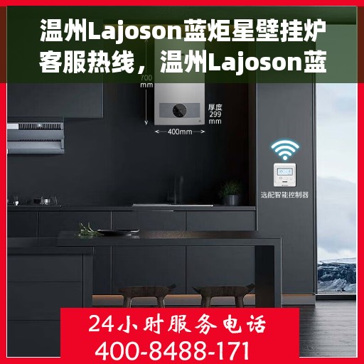 温州Lajoson蓝炬星壁挂炉客服热线，温州Lajoson蓝炬星壁挂炉客户服务热线，专业解答，温暖您的生活