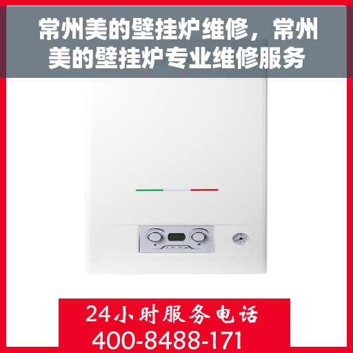 常州美的壁挂炉维修，常州美的壁挂炉专业维修服务