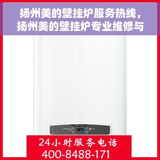 扬州美的壁挂炉服务热线，扬州美的壁挂炉专业维修与服务热线