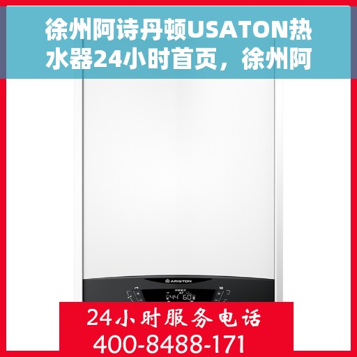 徐州阿诗丹顿USATON热水器24小时首页，徐州阿诗丹顿USATON热水器全天候服务，首页24小时在线