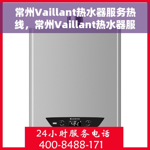常州Vaillant热水器服务热线，常州Vaillant热水器服务热线，专业维修与售后支持一站式解决！