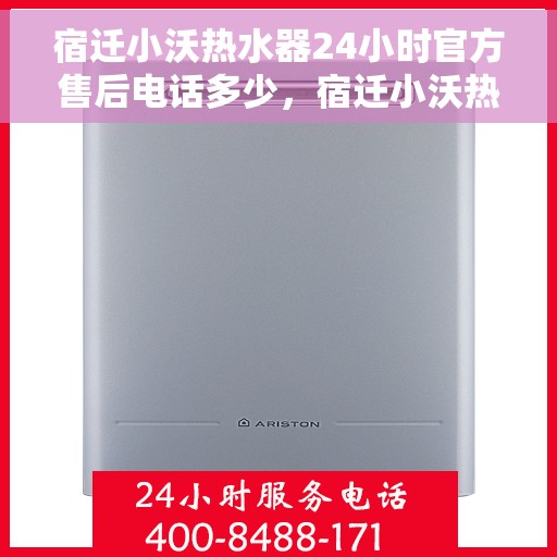 宿迁小沃热水器24小时官方售后电话多少，宿迁小沃热水器全天候官方售后电话公布