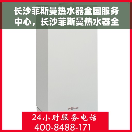 长沙菲斯曼热水器全国服务中心，长沙菲斯曼热水器全国服务中心，专业维修与贴心服务一体化平台
