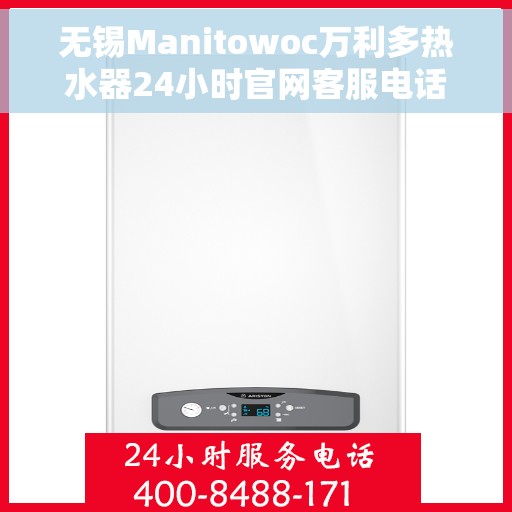 无锡Manitowoc万利多热水器24小时官网客服电话，无锡Manitowoc万利多热水器全天候官方客服热线