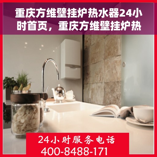 重庆方维壁挂炉热水器24小时首页，重庆方维壁挂炉热水器全天候服务，首页呈现