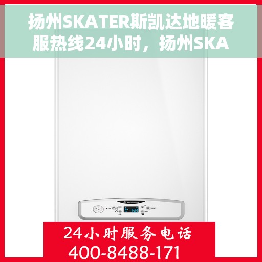 扬州SKATER斯凯达地暖客服热线24小时，扬州SKATER斯凯达地暖全天候客服热线