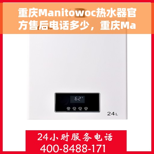 重庆Manitowoc热水器官方售后电话多少，重庆Manitowoc热水器售后电话官方查询及维修服务指南