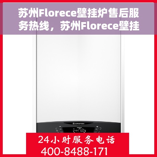 苏州Florece壁挂炉售后服务热线，苏州Florece壁挂炉售后服务中心热线电话