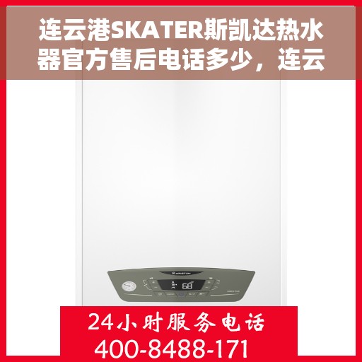 连云港SKATER斯凯达热水器官方售后电话多少，连云港SKATER斯凯达热水器售后官方电话公布