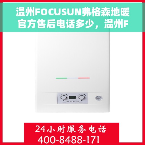 温州FOCUSUN弗格森地暖官方售后电话多少，温州FOCUSUN弗格森地暖官方售后电话查询指南