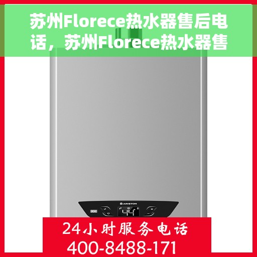 苏州Florece热水器售后电话，苏州Florece热水器售后服务热线及电话全攻略