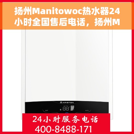 扬州Manitowoc热水器24小时全国售后电话，扬州Manitowoc热水器全天候全国售后热线电话