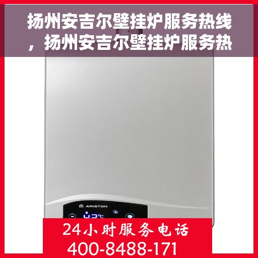 扬州安吉尔壁挂炉服务热线，扬州安吉尔壁挂炉服务热线，专业维修与售后支持一站式解决您的供暖问题
