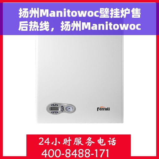 扬州Manitowoc壁挂炉售后热线，扬州Manitowoc壁挂炉售后服务热线及维修指南