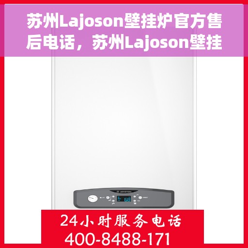苏州Lajoson壁挂炉官方售后电话，苏州Lajoson壁挂炉售后服务热线及电话支持指南