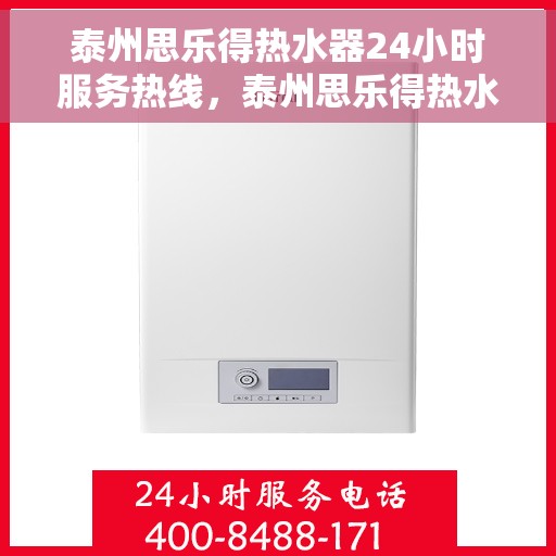 泰州思乐得热水器24小时服务热线，泰州思乐得热水器全天候服务热线，专业解决您的热水需求问题