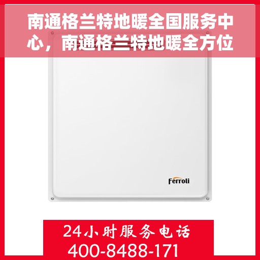 南通格兰特地暖全国服务中心，南通格兰特地暖全方位服务中心