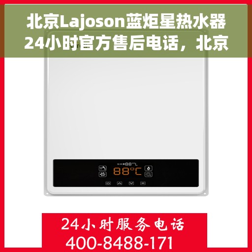 北京Lajoson蓝炬星热水器24小时官方售后电话，北京Lajoson蓝炬星热水器全天候官方售后热线服务解析