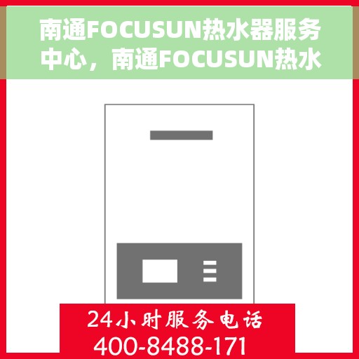 南通FOCUSUN热水器服务中心，南通FOCUSUN热水器专业服务中心，专注维修与保养，贴心服务温暖您的家