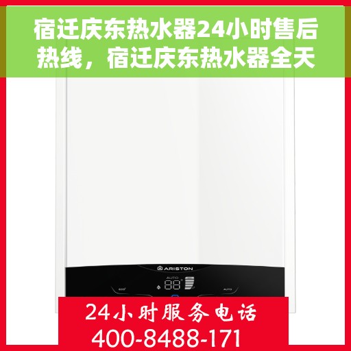 宿迁庆东热水器24小时售后热线，宿迁庆东热水器全天候售后热线，贴心服务随时在线