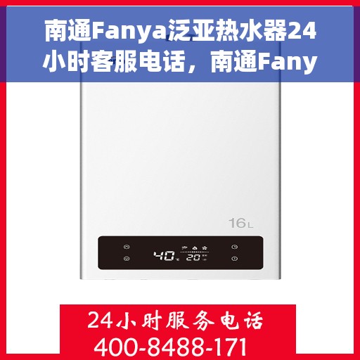 南通Fanya泛亚热水器24小时客服电话，南通Fanya泛亚热水器全天候客服热线，快速响应您的需求