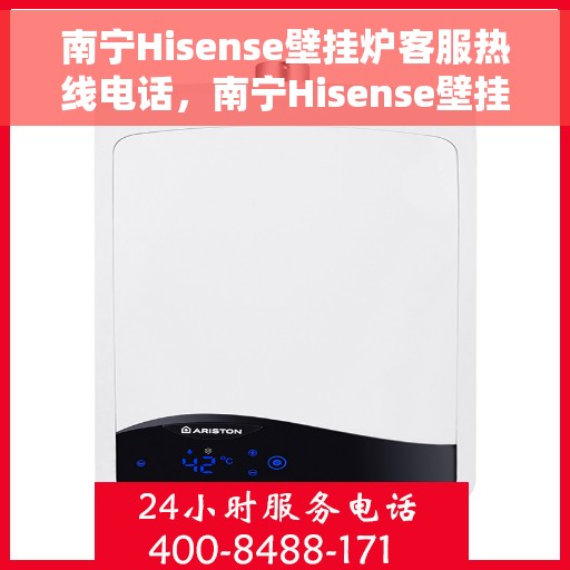 南宁Hisense壁挂炉客服热线电话，南宁Hisense壁挂炉客服热线电话公布与技术支持服务详解