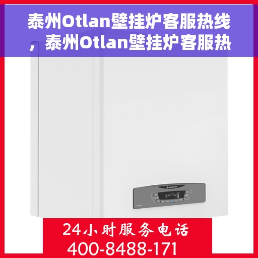 泰州Otlan壁挂炉客服热线，泰州Otlan壁挂炉客服热线，专业解答，贴心服务