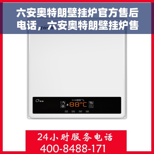 六安奥特朗壁挂炉官方售后电话，六安奥特朗壁挂炉售后电话官方服务热线及维修指南