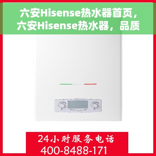 六安Hisense热水器首页，六安Hisense热水器，品质生活的首选之选